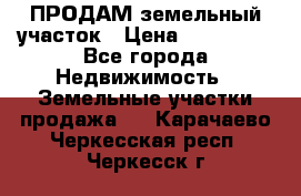 ПРОДАМ земельный участок › Цена ­ 300 000 - Все города Недвижимость » Земельные участки продажа   . Карачаево-Черкесская респ.,Черкесск г.